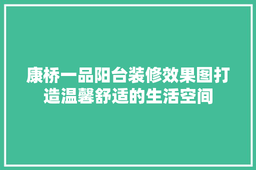康桥一品阳台装修效果图打造温馨舒适的生活空间