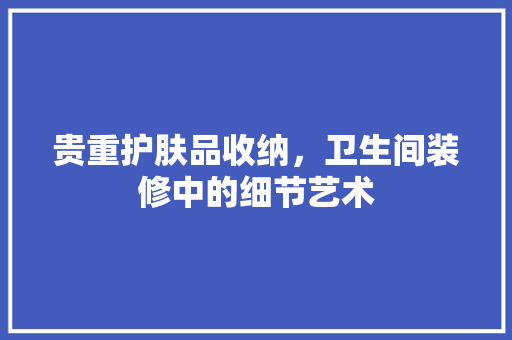 贵重护肤品收纳，卫生间装修中的细节艺术