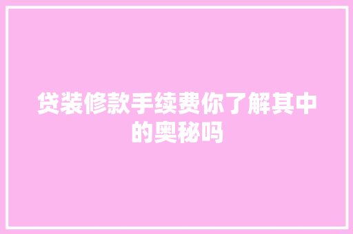贷装修款手续费你了解其中的奥秘吗