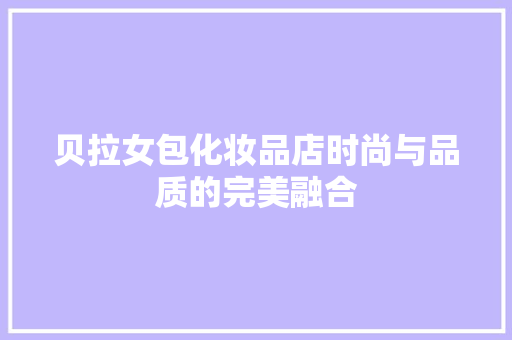 贝拉女包化妆品店时尚与品质的完美融合