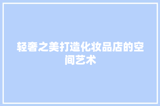 轻奢之美打造化妆品店的空间艺术