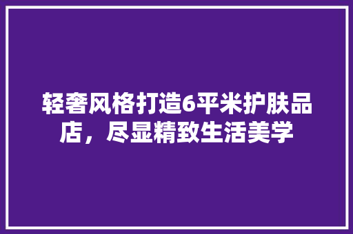 轻奢风格打造6平米护肤品店，尽显精致生活美学
