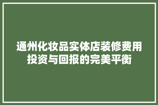 通州化妆品实体店装修费用投资与回报的完美平衡