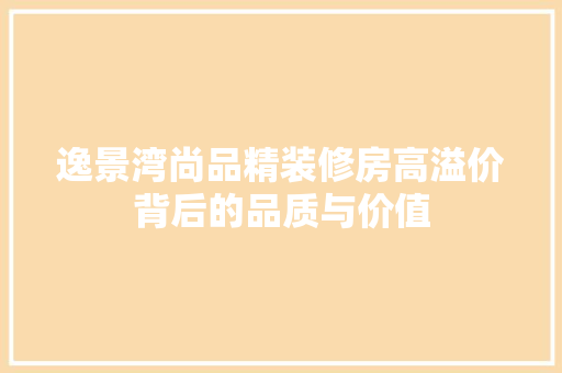 逸景湾尚品精装修房高溢价背后的品质与价值