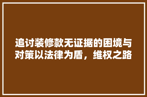 追讨装修款无证据的困境与对策以法律为盾，维权之路  第1张