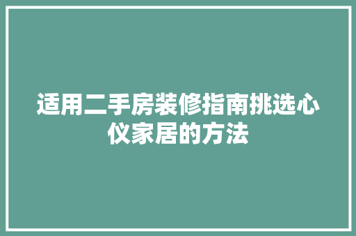 适用二手房装修指南挑选心仪家居的方法
