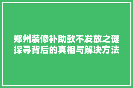 郑州装修补助款不发放之谜探寻背后的真相与解决方法